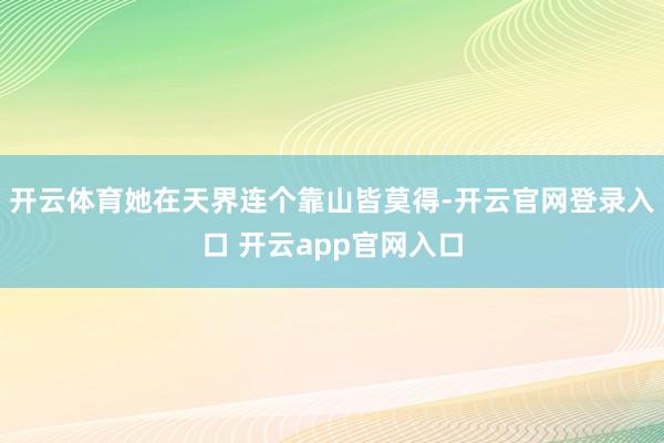 开云体育她在天界连个靠山皆莫得-开云官网登录入口 开云app官网入口