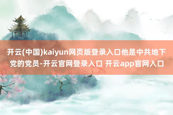 开云(中国)kaiyun网页版登录入口他是中共地下党的党员-开云官网登录入口 开云app官网入口