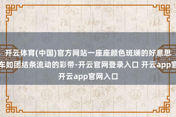 开云体育(中国)官方网站一座座颜色斑斓的好意思食大篷车如团结条流动的彩带-开云官网登录入口 开云app官网入口