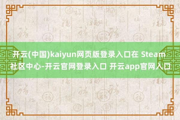 开云(中国)kaiyun网页版登录入口在 Steam 社区中心-开云官网登录入口 开云app官网入口