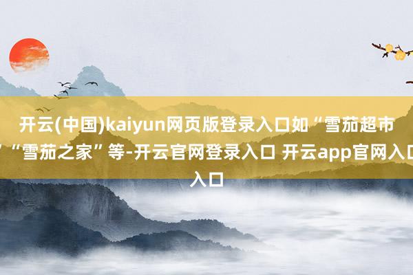 开云(中国)kaiyun网页版登录入口如“雪茄超市”“雪茄之家”等-开云官网登录入口 开云app官网入口