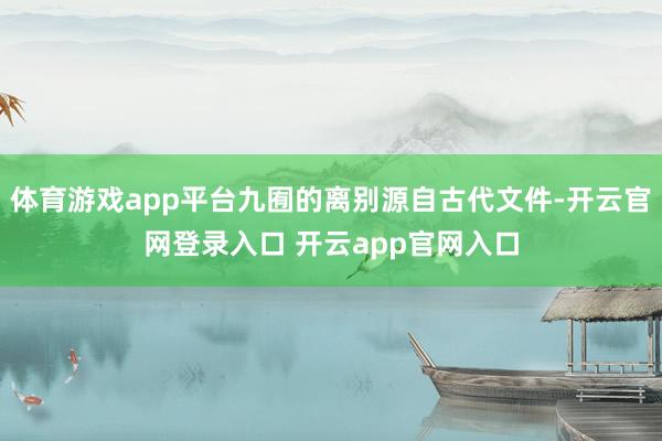体育游戏app平台九囿的离别源自古代文件-开云官网登录入口 开云app官网入口
