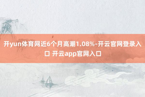 开yun体育网近6个月高潮1.08%-开云官网登录入口 开云app官网入口