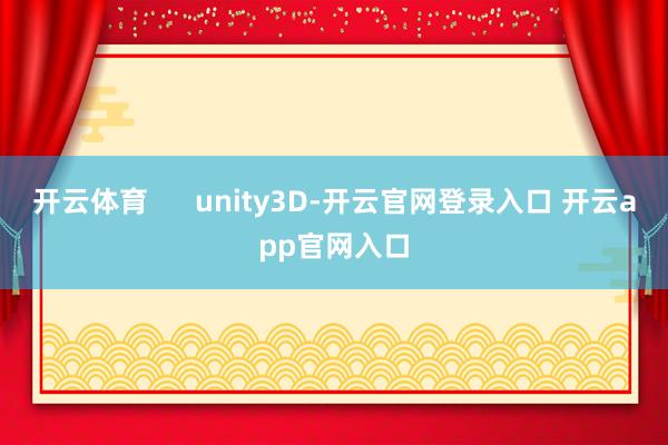 开云体育      unity3D-开云官网登录入口 开云app官网入口