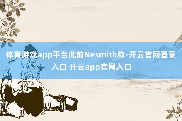 体育游戏app平台此前Nesmith称-开云官网登录入口 开云app官网入口