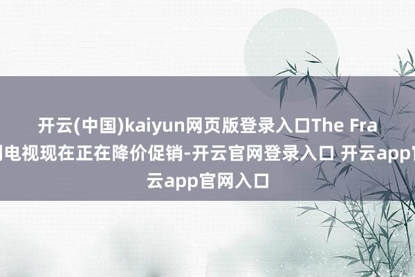 开云(中国)kaiyun网页版登录入口The Frame 系列电视现在正在降价促销-开云官网登录入口 开云app官网入口