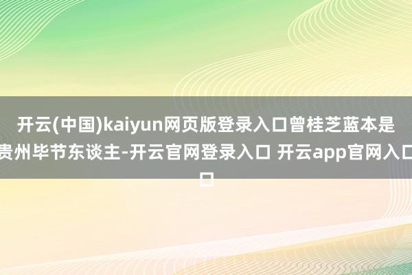 开云(中国)kaiyun网页版登录入口曾桂芝蓝本是贵州毕节东谈主-开云官网登录入口 开云app官网入口