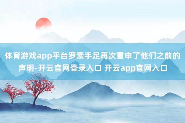 体育游戏app平台罗素手足再次重申了他们之前的声明-开云官网登录入口 开云app官网入口