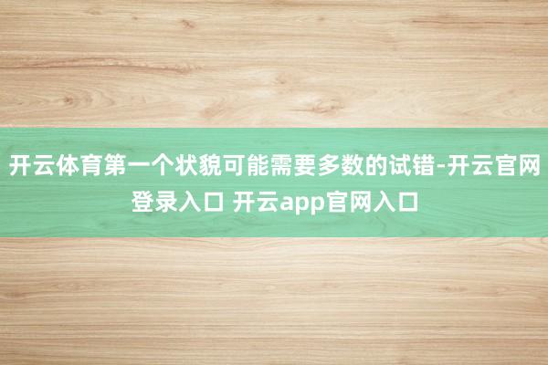 开云体育第一个状貌可能需要多数的试错-开云官网登录入口 开云app官网入口