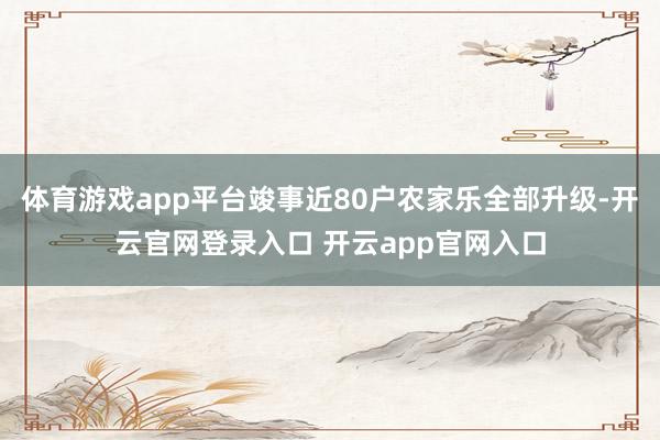 体育游戏app平台竣事近80户农家乐全部升级-开云官网登录入口 开云app官网入口