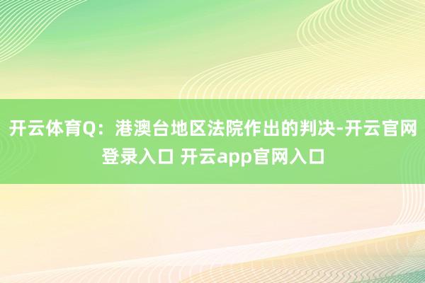 开云体育Q：港澳台地区法院作出的判决-开云官网登录入口 开云app官网入口