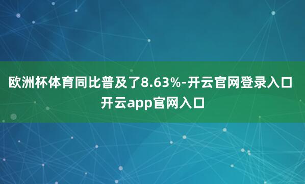 欧洲杯体育同比普及了8.63%-开云官网登录入口 开云app官网入口