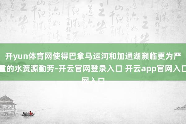 开yun体育网使得巴拿马运河和加通湖濒临更为严重的水资源勤劳-开云官网登录入口 开云app官网入口