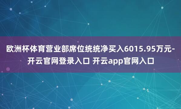 欧洲杯体育营业部席位统统净买入6015.95万元-开云官网登录入口 开云app官网入口