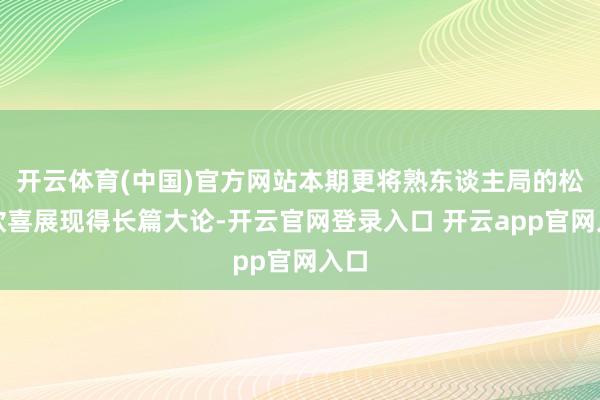 开云体育(中国)官方网站本期更将熟东谈主局的松懈欣喜展现得长篇大论-开云官网登录入口 开云app官网入口