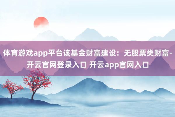 体育游戏app平台该基金财富建设：无股票类财富-开云官网登录入口 开云app官网入口