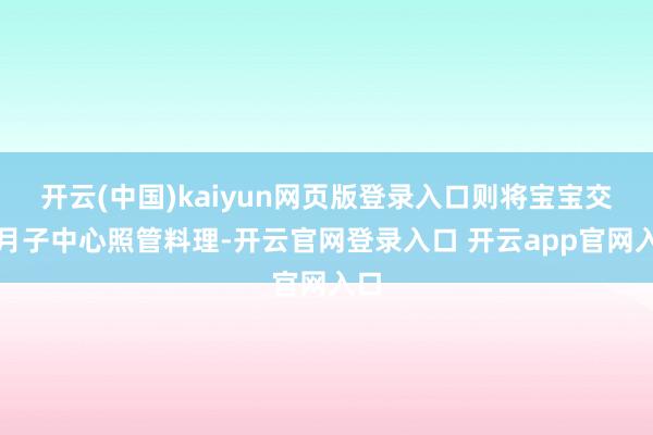 开云(中国)kaiyun网页版登录入口则将宝宝交由月子中心照管料理-开云官网登录入口 开云app官网入口