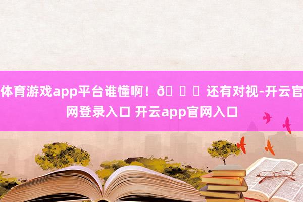 体育游戏app平台谁懂啊！👇还有对视-开云官网登录入口 开云app官网入口