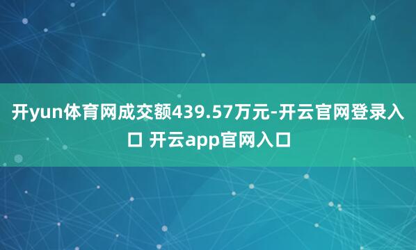 开yun体育网成交额439.57万元-开云官网登录入口 开云app官网入口
