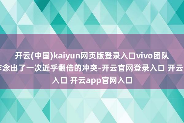 开云(中国)kaiyun网页版登录入口vivo团队用两年时间作念出了一次近乎翻倍的冲突-开云官网登录入口 开云app官网入口