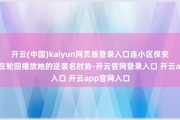开云(中国)kaiyun网页版登录入口连小区保安亭的电视齐在轮回播放她的逆袭名时势-开云官网登录入口 开云app官网入口