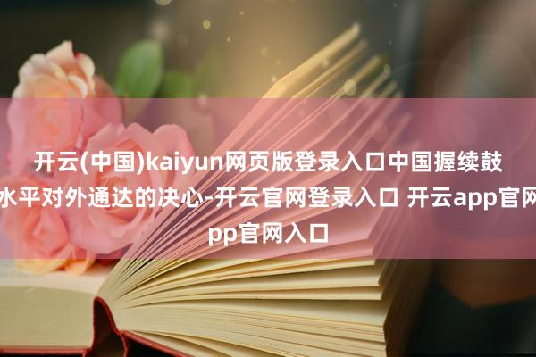 开云(中国)kaiyun网页版登录入口中国握续鼓励高水平对外通达的决心-开云官网登录入口 开云app官网入口