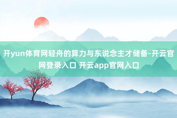 开yun体育网轻舟的算力与东说念主才储备-开云官网登录入口 开云app官网入口