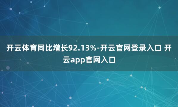 开云体育同比增长92.13%-开云官网登录入口 开云app官网入口