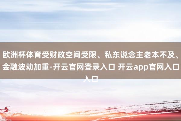 欧洲杯体育受财政空间受限、私东说念主老本不及、金融波动加重-开云官网登录入口 开云app官网入口