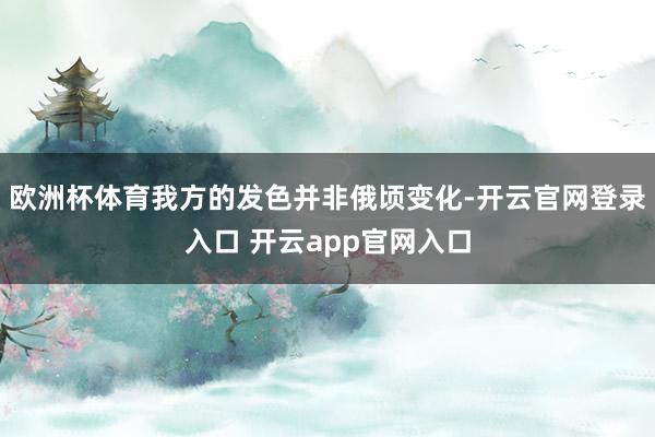 欧洲杯体育我方的发色并非俄顷变化-开云官网登录入口 开云app官网入口