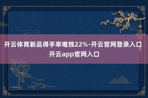 开云体育新品得手率唯独22%-开云官网登录入口 开云app官网入口