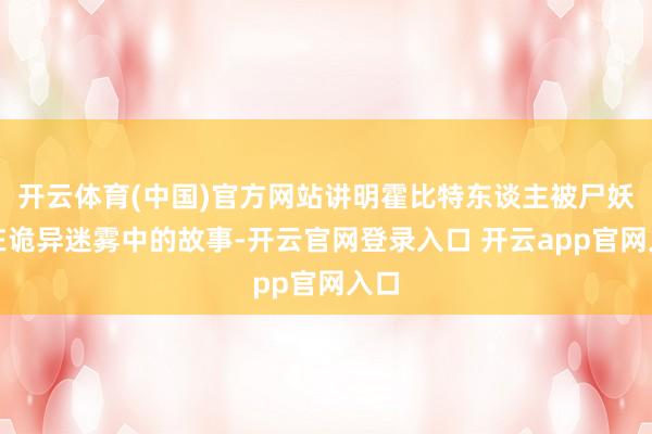 开云体育(中国)官方网站讲明霍比特东谈主被尸妖困在诡异迷雾中的故事-开云官网登录入口 开云app官网入口