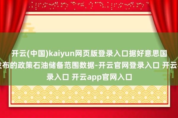 开云(中国)kaiyun网页版登录入口据好意思国动力信息局发布的政策石油储备范围数据-开云官网登录入口 开云app官网入口