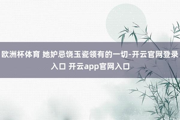 欧洲杯体育 她妒忌饶玉瓷领有的一切-开云官网登录入口 开云app官网入口