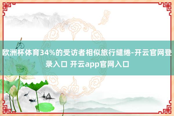 欧洲杯体育34%的受访者相似旅行缱绻-开云官网登录入口 开云app官网入口