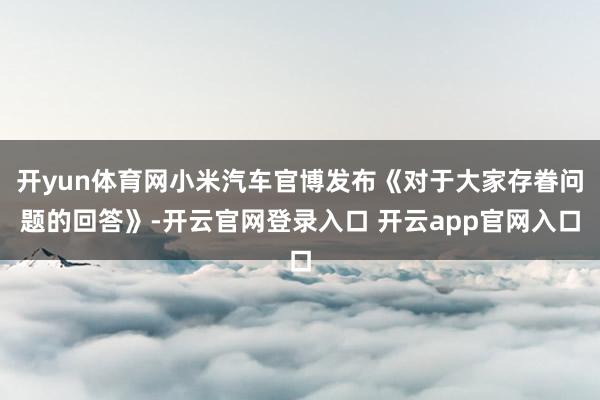 开yun体育网小米汽车官博发布《对于大家存眷问题的回答》-开云官网登录入口 开云app官网入口