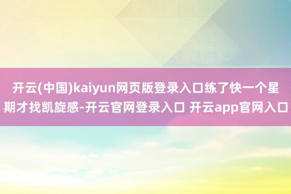 开云(中国)kaiyun网页版登录入口练了快一个星期才找凯旋感-开云官网登录入口 开云app官网入口