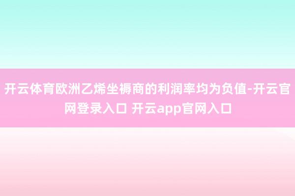 开云体育欧洲乙烯坐褥商的利润率均为负值-开云官网登录入口 开云app官网入口