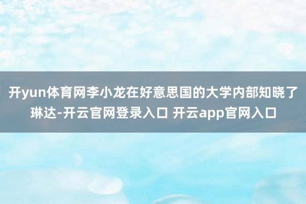 开yun体育网李小龙在好意思国的大学内部知晓了琳达-开云官网登录入口 开云app官网入口