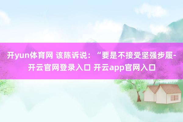 开yun体育网 该陈诉说：“要是不接受坚强步履-开云官网登录入口 开云app官网入口
