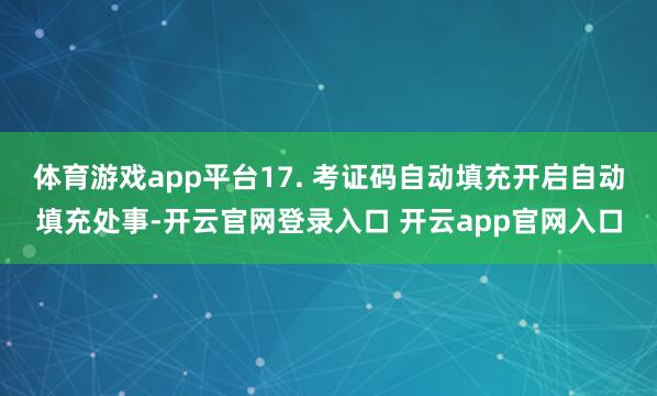体育游戏app平台17. 考证码自动填充开启自动填充处事-开云官网登录入口 开云app官网入口