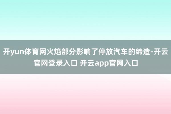 开yun体育网火焰部分影响了停放汽车的缔造-开云官网登录入口 开云app官网入口