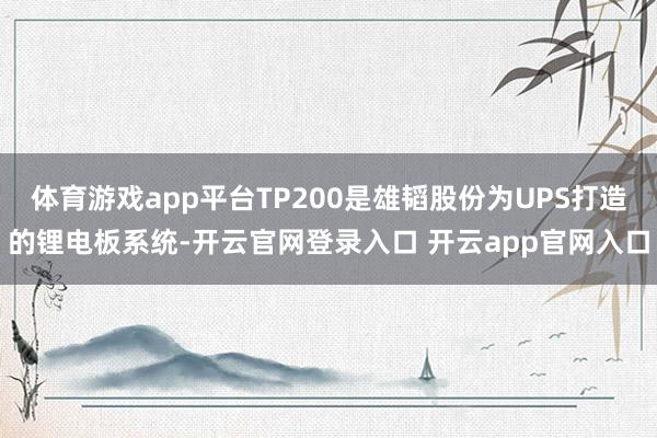 体育游戏app平台TP200是雄韬股份为UPS打造的锂电板系统-开云官网登录入口 开云app官网入口