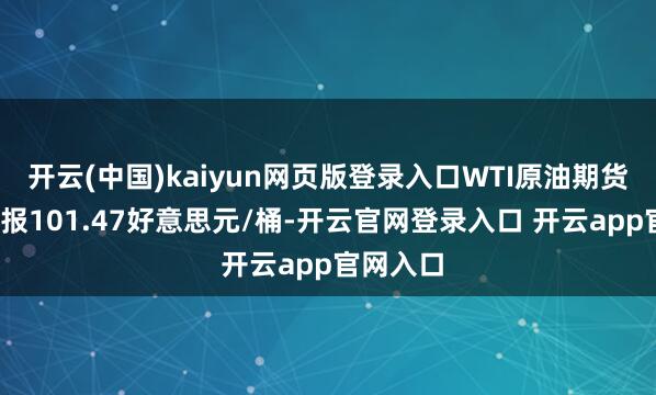 开云(中国)kaiyun网页版登录入口WTI原油期货涨超3%报101.47好意思元/桶-开云官网登录入口 开云app官网入口