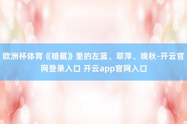 欧洲杯体育《暗藏》里的左蓝、翠萍、晚秋-开云官网登录入口 开云app官网入口