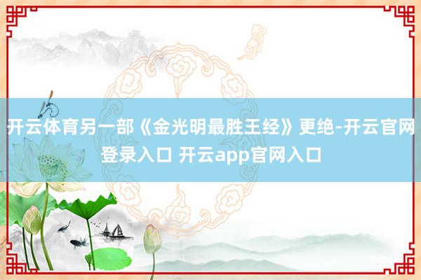开云体育另一部《金光明最胜王经》更绝-开云官网登录入口 开云app官网入口
