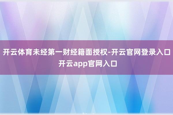 开云体育未经第一财经籍面授权-开云官网登录入口 开云app官网入口