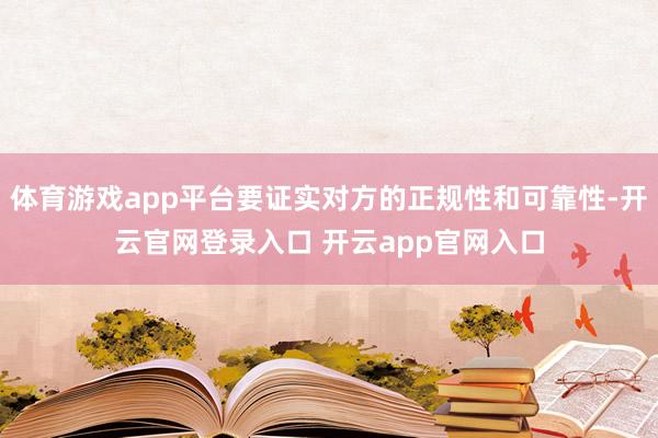 体育游戏app平台要证实对方的正规性和可靠性-开云官网登录入口 开云app官网入口