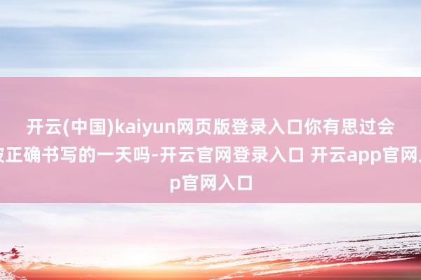 开云(中国)kaiyun网页版登录入口你有思过会有被正确书写的一天吗-开云官网登录入口 开云app官网入口