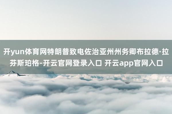 开yun体育网特朗普致电佐治亚州州务卿布拉德·拉芬斯珀格-开云官网登录入口 开云app官网入口